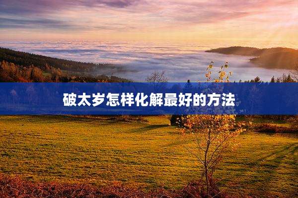 破太岁怎样化解最好的方法