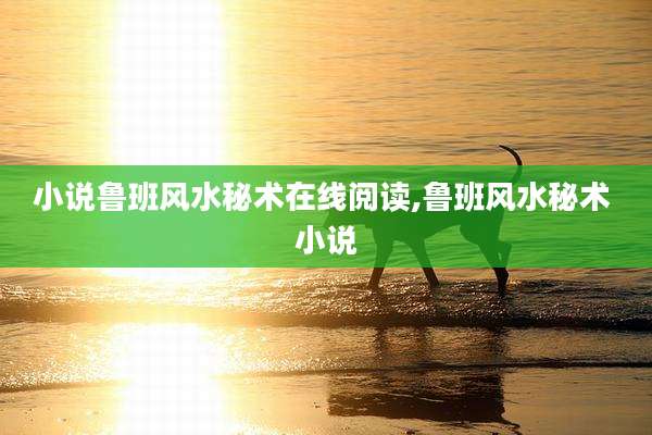 小说鲁班风水秘术在线阅读,鲁班风水秘术 小说