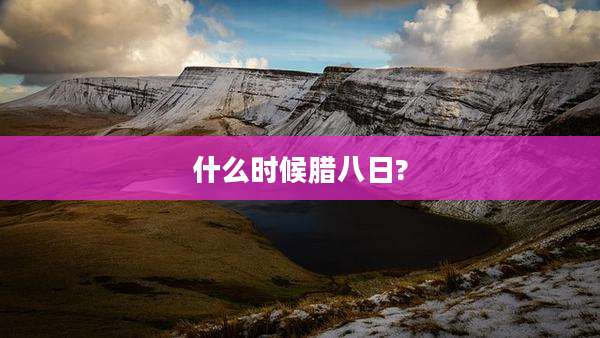 什么时候腊八日?