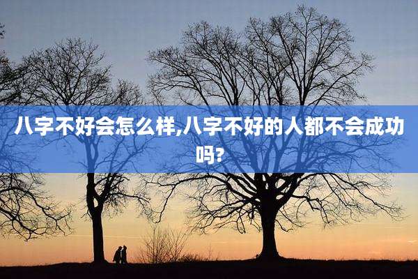八字不好会怎么样,八字不好的人都不会成功吗?