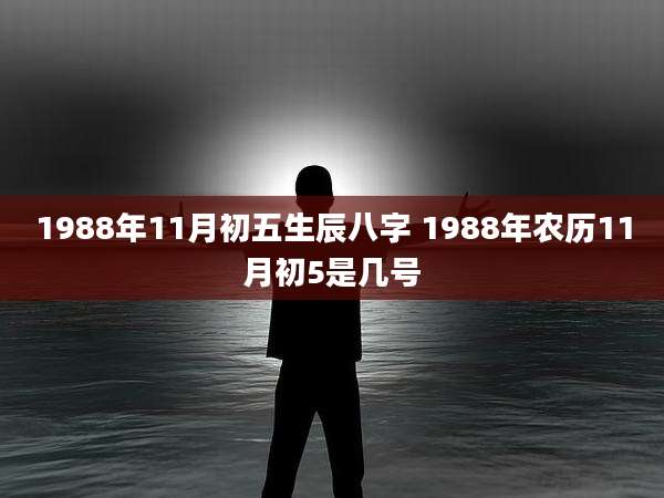 1988年11月初五生辰八字 1988年农历11月初5是几号