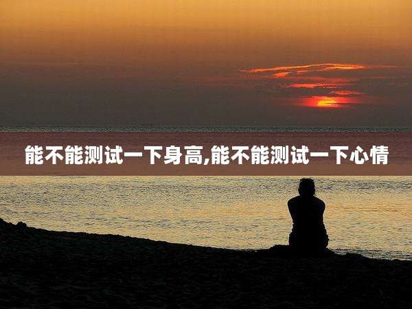 能不能测试一下身高,能不能测试一下心情
