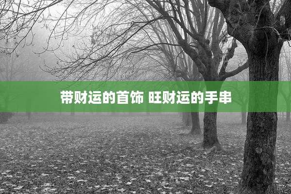 带财运的首饰 旺财运的手串