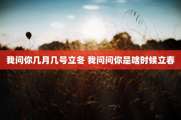 我问你几月几号立冬 我问问你是啥时候立春
