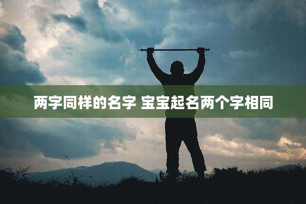 两字同样的名字 宝宝起名两个字相同