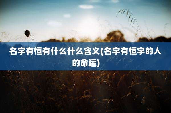 名字有恒有什么什么含义(名字有恒字的人的命运)