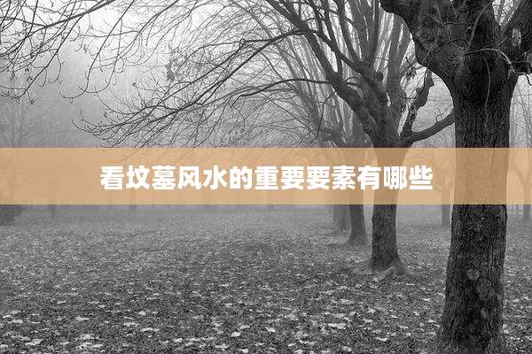 看坟墓风水的重要要素有哪些