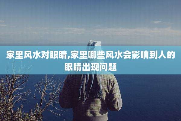 家里风水对眼睛,家里哪些风水会影响到人的眼睛出现问题