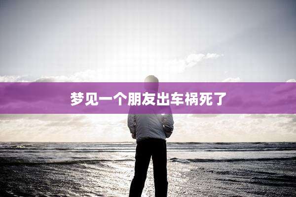 梦见一个朋友出车祸死了