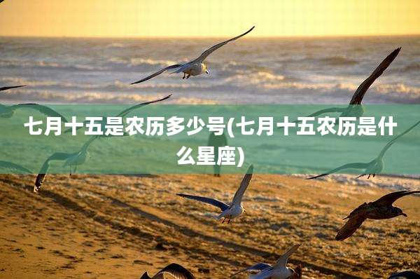 七月十五是农历多少号(七月十五农历是什么星座)