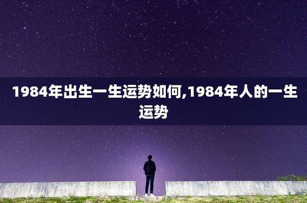 1984年出生一生运势如何,1984年人的一生运势