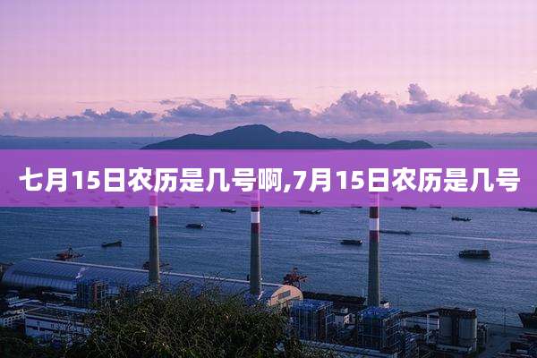 七月15日农历是几号啊,7月15日农历是几号