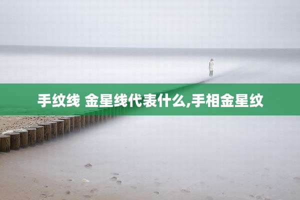 手纹线 金星线代表什么,手相金星纹