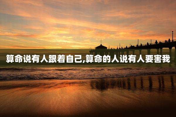 算命说有人跟着自己,算命的人说有人要害我