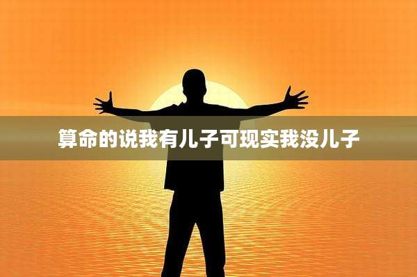 算命的说我有儿子可现实我没儿子