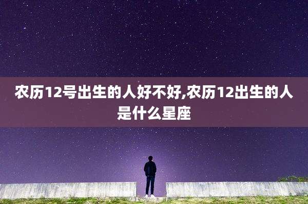 农历12号出生的人好不好,农历12出生的人是什么星座