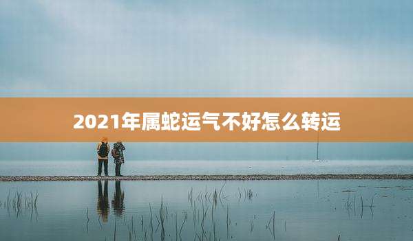 2021年属蛇运气不好怎么转运