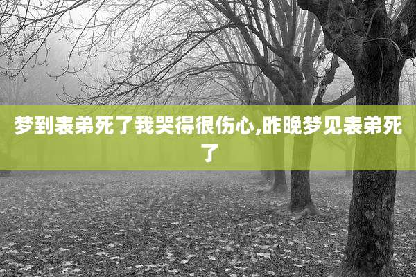 梦到表弟死了我哭得很伤心,昨晚梦见表弟死了