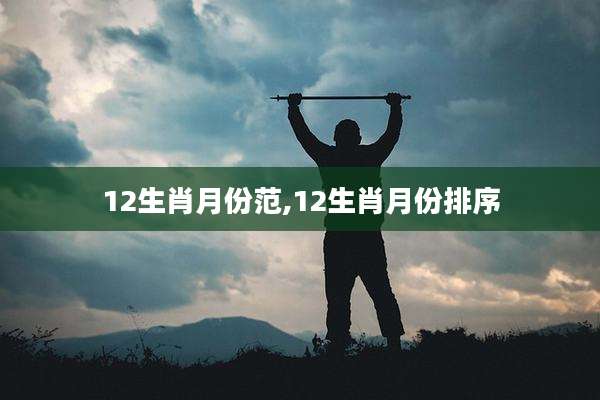 12生肖月份范,12生肖月份排序