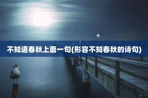 不知道春秋上面一句(形容不知春秋的诗句)