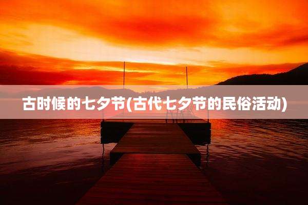 古时候的七夕节(古代七夕节的民俗活动)