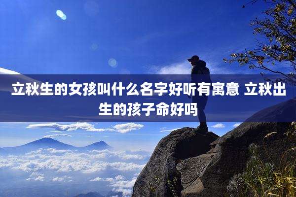 立秋生的女孩叫什么名字好听有寓意 立秋出生的孩子命好吗