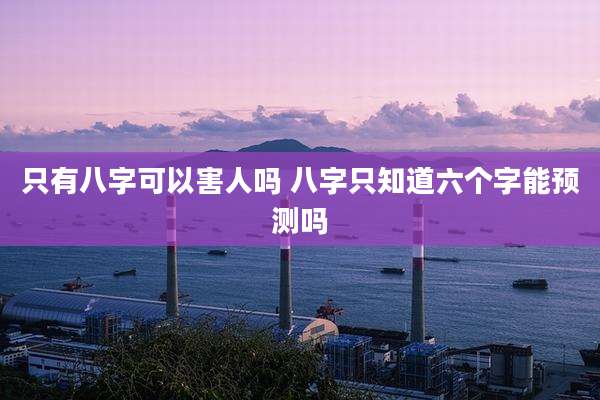 只有八字可以害人吗 八字只知道六个字能预测吗