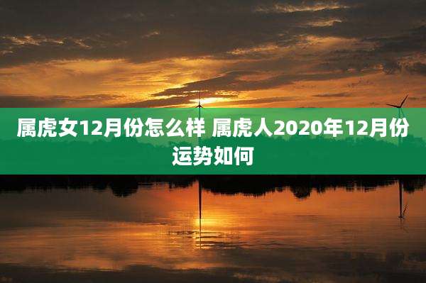 属虎女12月份怎么样 属虎人2020年12月份运势如何