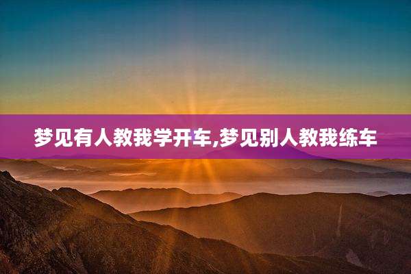 梦见有人教我学开车,梦见别人教我练车
