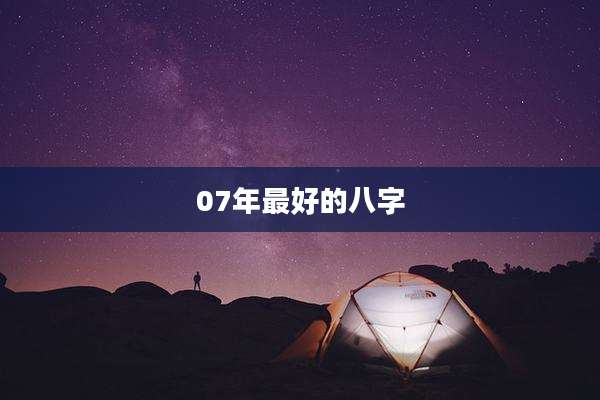 07年最好的八字