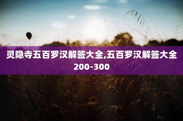 灵隐寺五百罗汉解签大全,五百罗汉解签大全200-300
