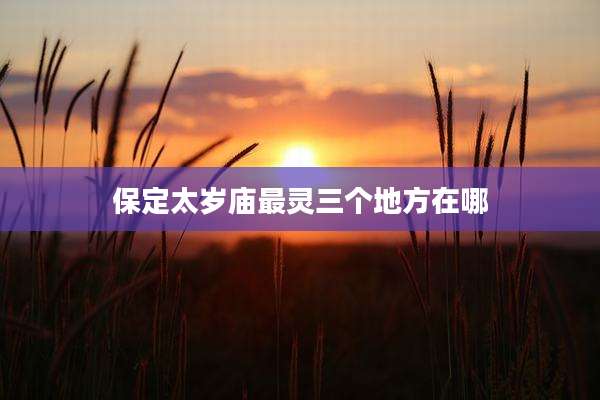 保定太岁庙最灵三个地方在哪