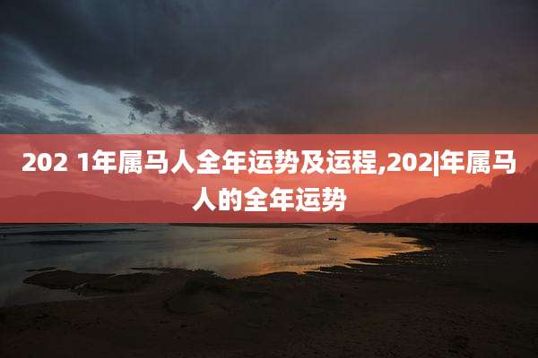 202 1年属马人全年运势及运程,202|年属马人的全年运势
