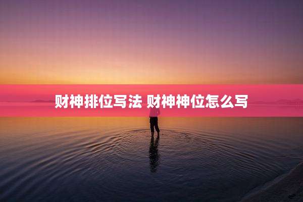 财神排位写法 财神神位怎么写