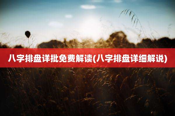 八字排盘详批免费解读(八字排盘详细解说)