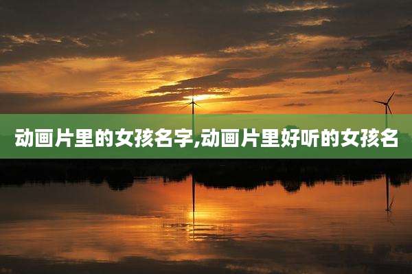 动画片里的女孩名字,动画片里好听的女孩名