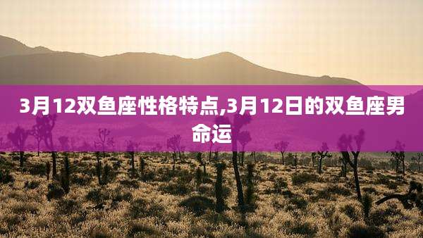 3月12双鱼座性格特点,3月12日的双鱼座男命运
