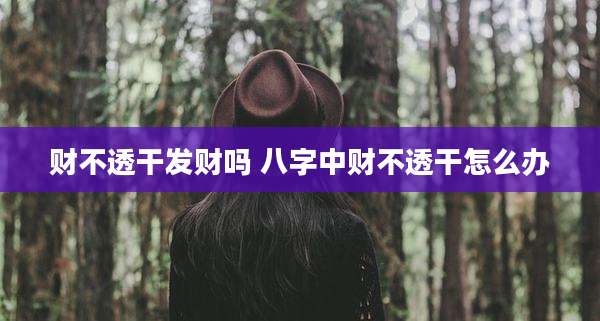 财不透干发财吗 八字中财不透干怎么办
