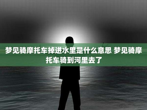 梦见骑摩托车掉进水里是什么意思 梦见骑摩托车骑到河里去了
