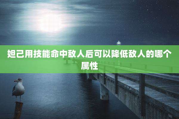 妲己用技能命中敌人后可以降低敌人的哪个属性