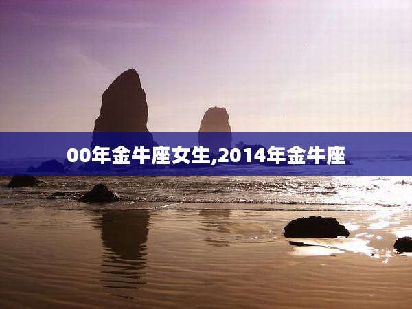 00年金牛座女生,2014年金牛座