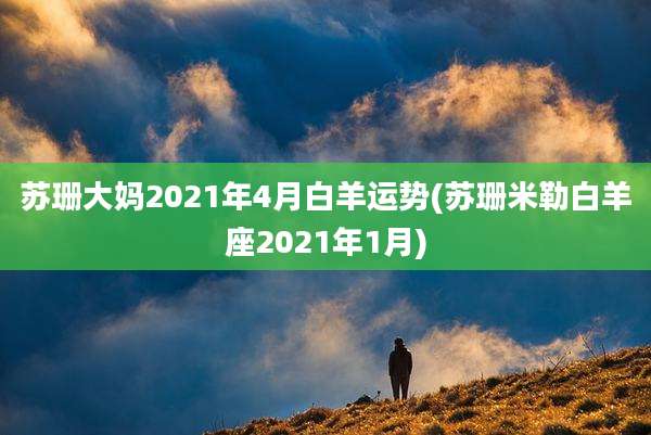苏珊大妈2021年4月白羊运势(苏珊米勒白羊座2021年1月)