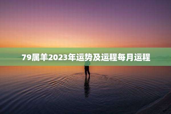 79属羊2023年运势及运程每月运程
