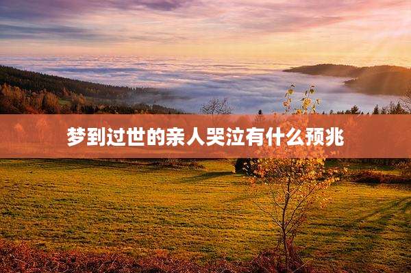 梦到过世的亲人哭泣有什么预兆
