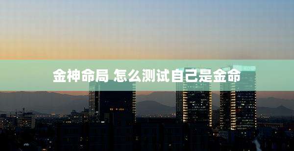 金神命局 怎么测试自己是金命