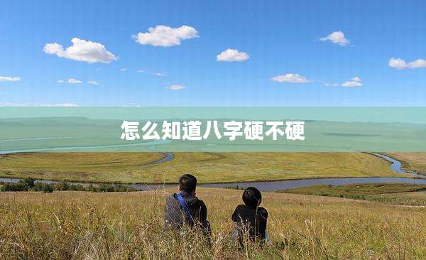 怎么知道八字硬不硬