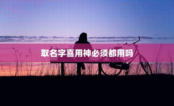 取名字喜用神必须都用吗