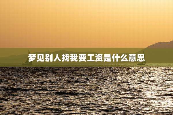 梦见别人找我要工资是什么意思