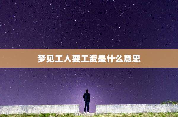 梦见工人要工资是什么意思