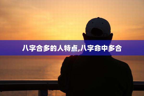 八字合多的人特点,八字命中多合